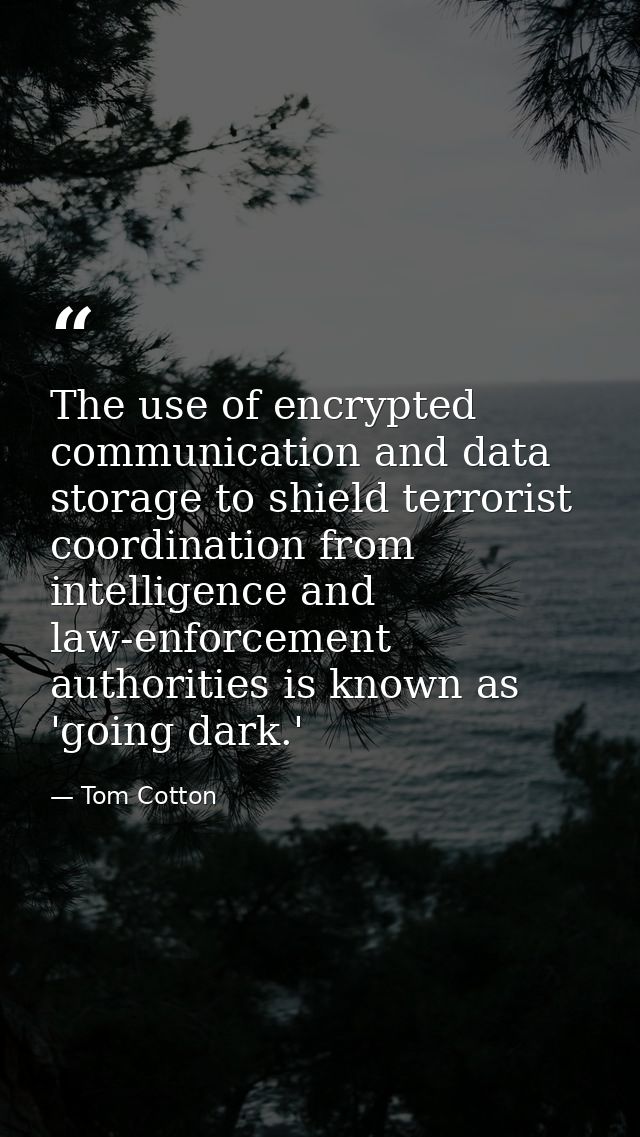 The use of encrypted communication and data storage to shield terrorist coordination from intelligence and law-enforceme — Tom Cotton