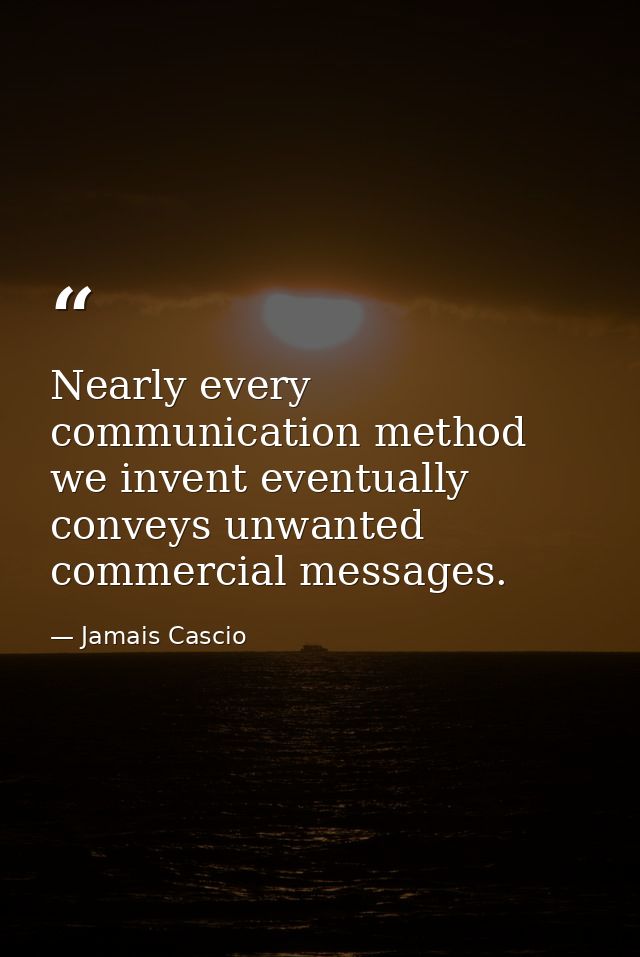 Nearly every communication method we invent eventually conveys unwanted commercial messages. — Jamais Cascio