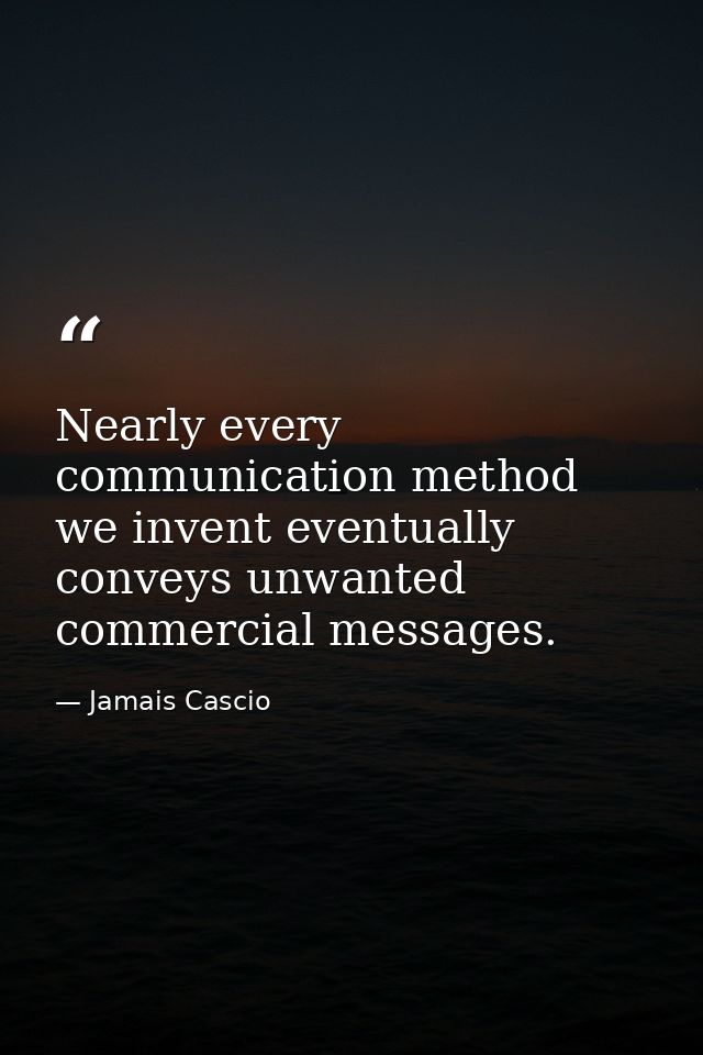 Nearly every communication method we invent eventually conveys unwanted commercial messages. — Jamais Cascio
