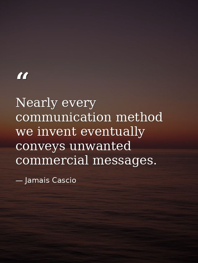 Nearly every communication method we invent eventually conveys unwanted commercial messages. — Jamais Cascio
