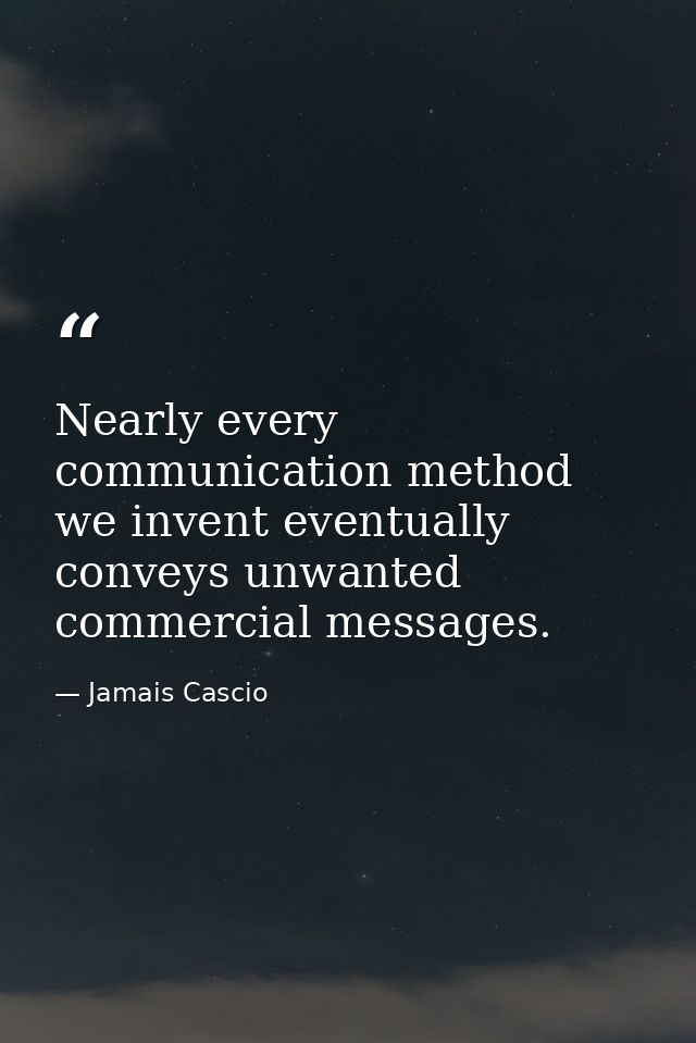 Nearly every communication method we invent eventually conveys unwanted commercial messages. — Jamais Cascio