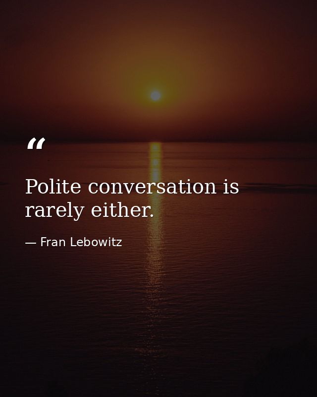Polite conversation is rarely either. — Fran Lebowitz