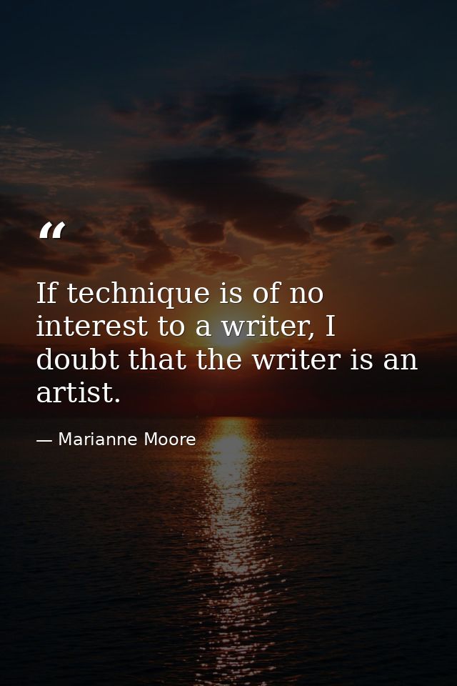 If technique is of no interest to a writer, I doubt that the writer is an artist. — Marianne Moore