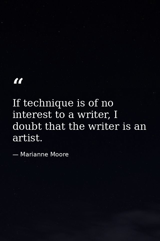 If technique is of no interest to a writer, I doubt that the writer is an artist. — Marianne Moore