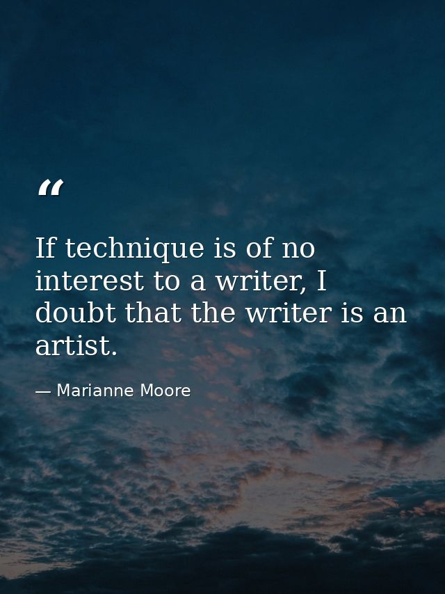 If technique is of no interest to a writer, I doubt that the writer is an artist. — Marianne Moore