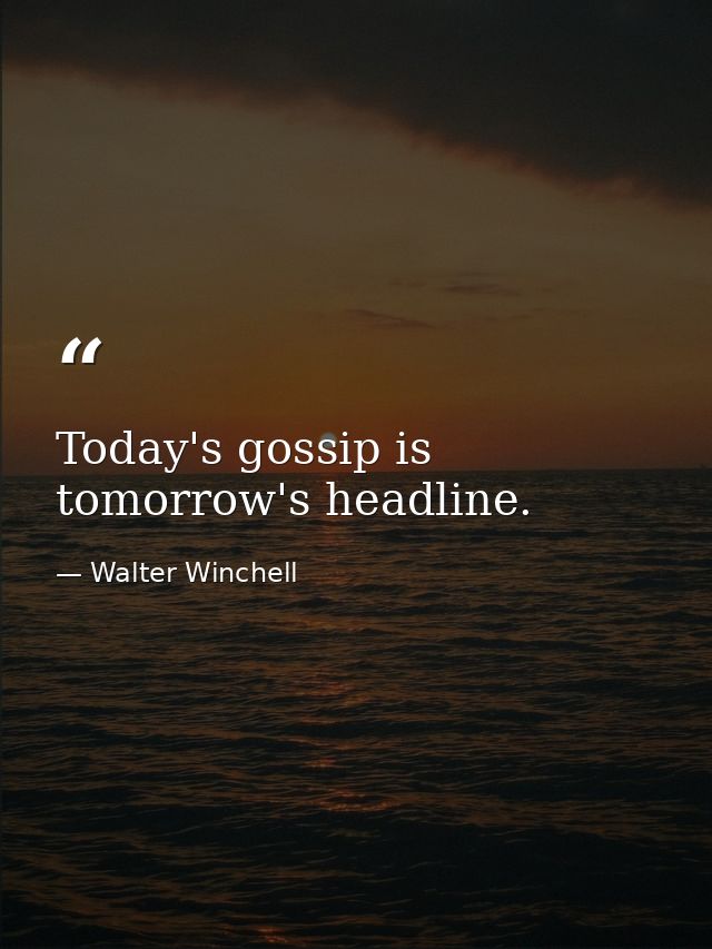 Today's gossip is tomorrow's headline. — Walter Winchell