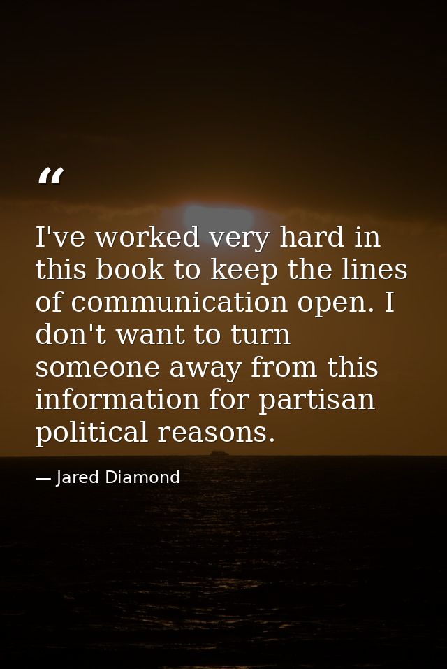 I've worked very hard in this book to keep the lines of communication open. I don't want to turn someone away from this  — Jared Diamond