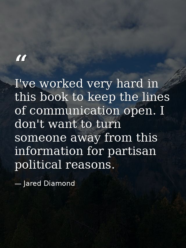 I've worked very hard in this book to keep the lines of communication open. I don't want to turn someone away from this  — Jared Diamond