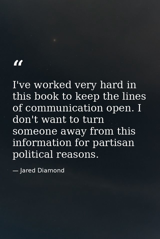 I've worked very hard in this book to keep the lines of communication open. I don't want to turn someone away from this  — Jared Diamond