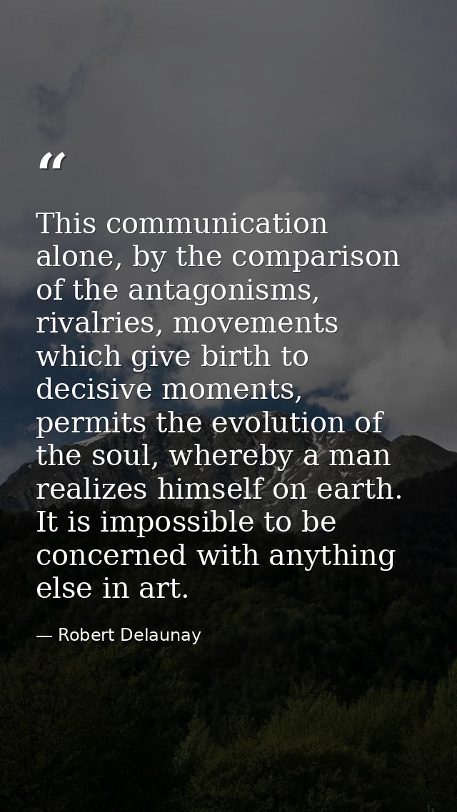 This communication alone, by the comparison of the antagonisms, rivalries, movements which give birth to decisive moment — Robert Delaunay