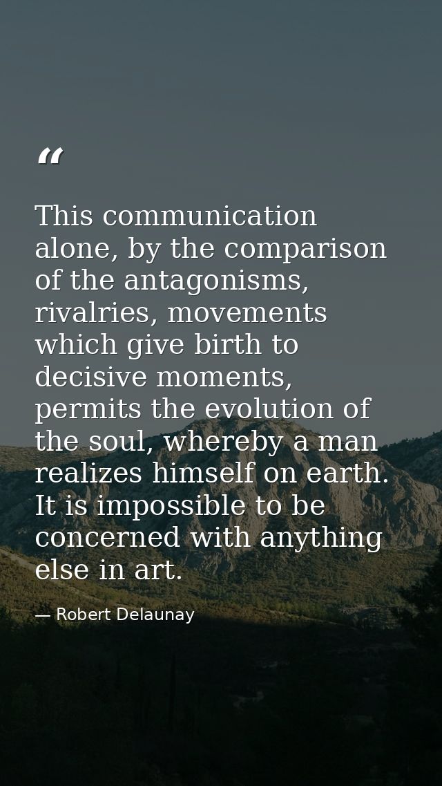 This communication alone, by the comparison of the antagonisms, rivalries, movements which give birth to decisive moment — Robert Delaunay