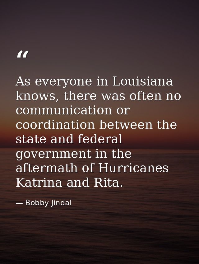 As everyone in Louisiana knows, there was often no communication or coordination between the state and federal governmen — Bobby Jindal