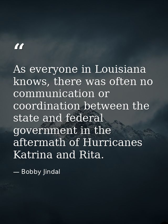 As everyone in Louisiana knows, there was often no communication or coordination between the state and federal governmen — Bobby Jindal