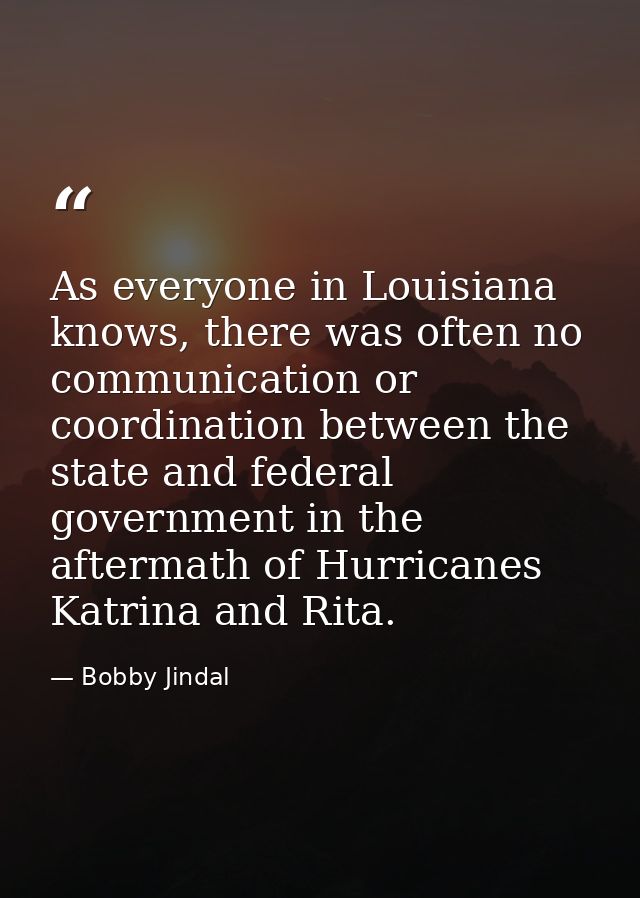 As everyone in Louisiana knows, there was often no communication or coordination between the state and federal governmen — Bobby Jindal