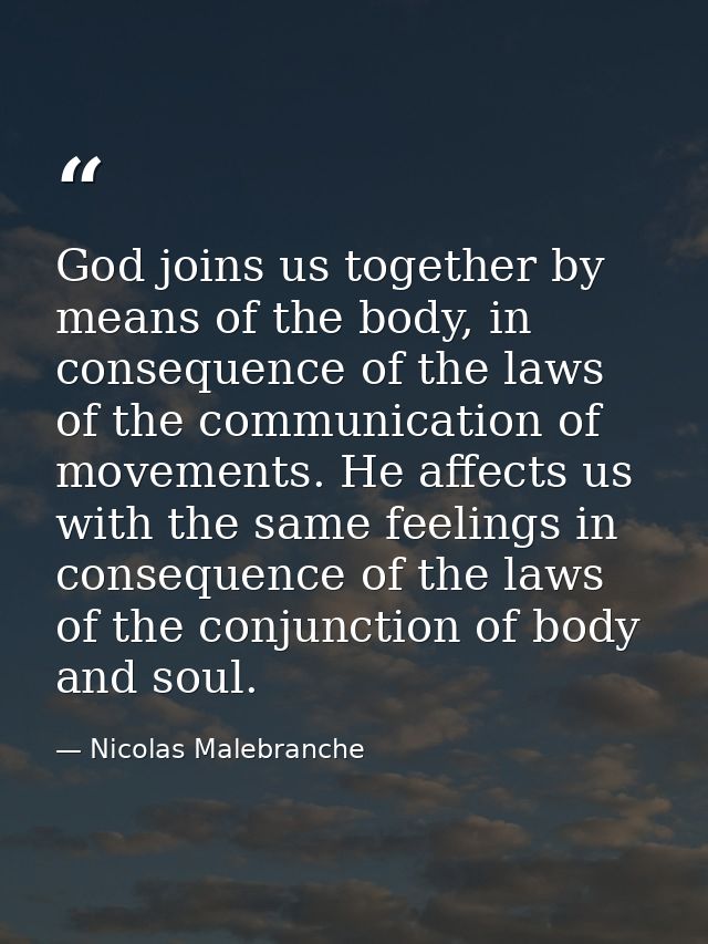 God joins us together by means of the body, in consequence of the laws of the communication of movements. He affects us  — Nicolas Malebranche