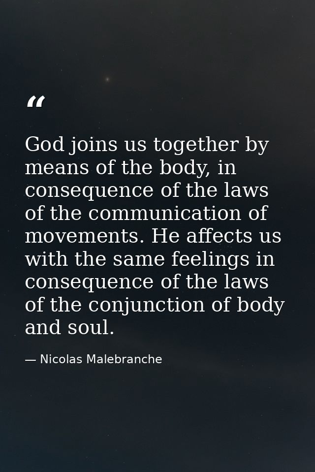 God joins us together by means of the body, in consequence of the laws of the communication of movements. He affects us  — Nicolas Malebranche