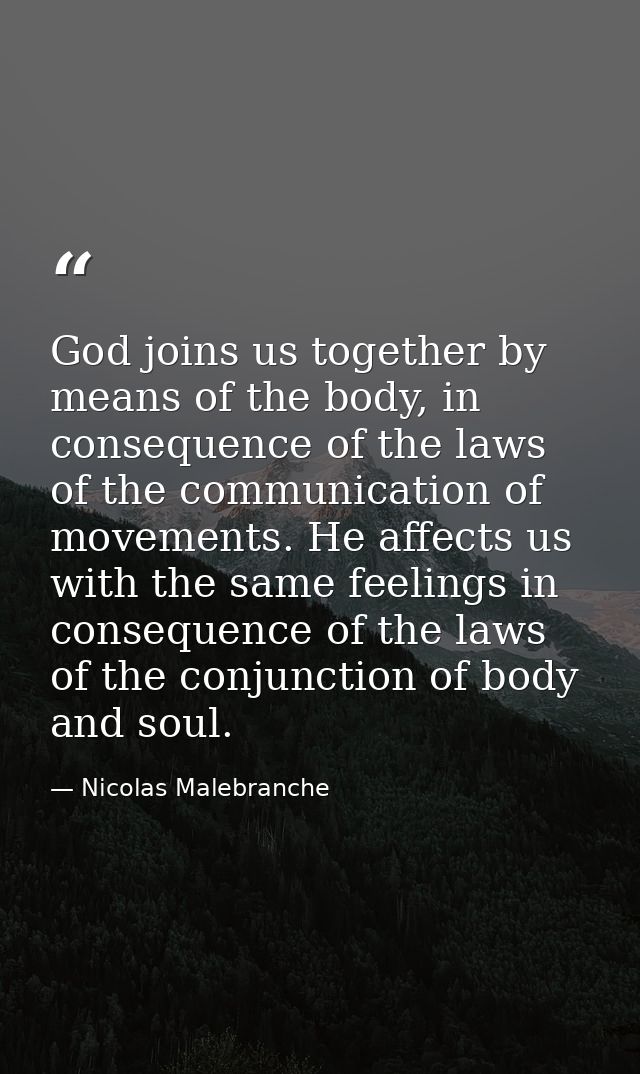 God joins us together by means of the body, in consequence of the laws of the communication of movements. He affects us  — Nicolas Malebranche