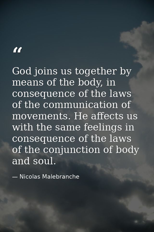 God joins us together by means of the body, in consequence of the laws of the communication of movements. He affects us  — Nicolas Malebranche