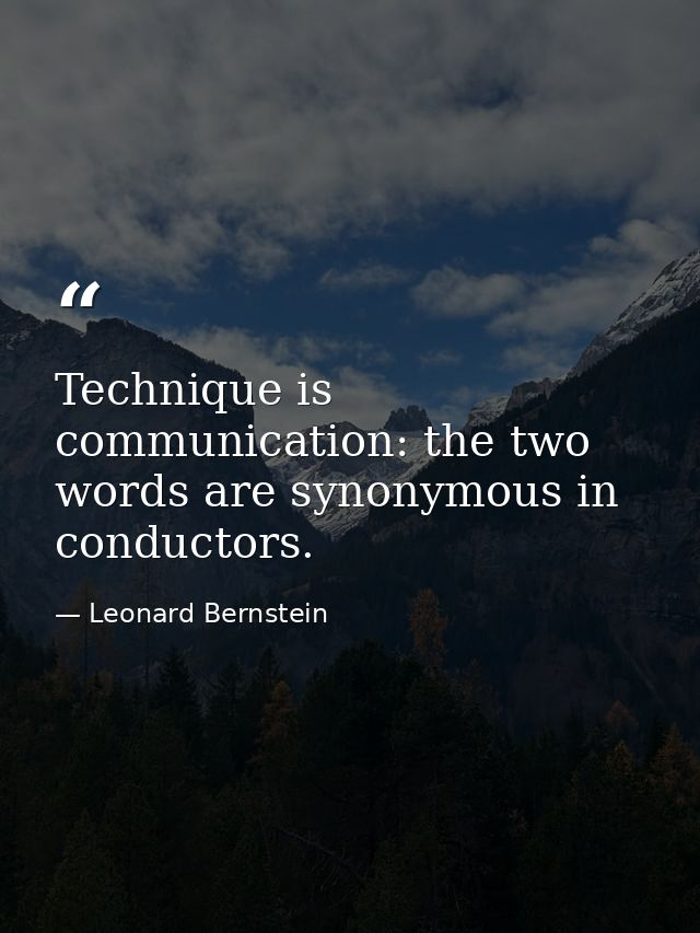 Technique is communication: the two words are synonymous in conductors. — Leonard Bernstein
