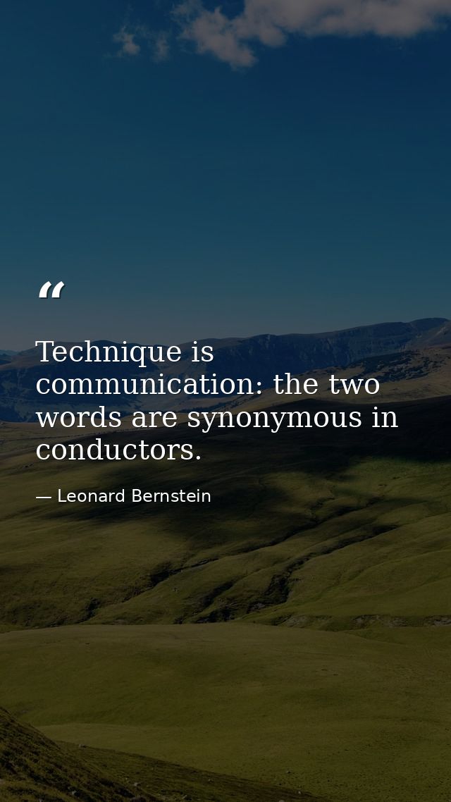 Technique is communication: the two words are synonymous in conductors. — Leonard Bernstein