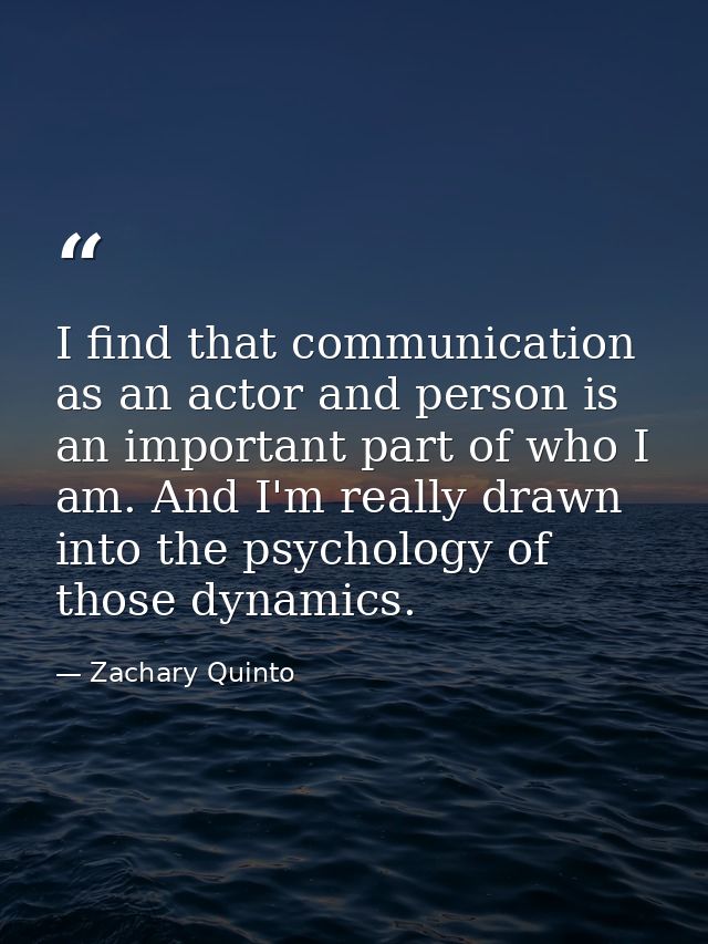 I find that communication as an actor and person is an important part of who I am. And I'm really drawn into the psychol — Zachary Quinto