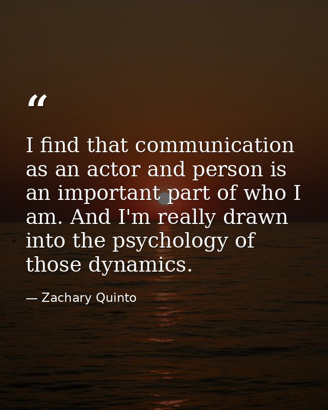 I find that communication as an actor and person is an important part of who I am. And I'm really drawn into the psychol — Zachary Quinto