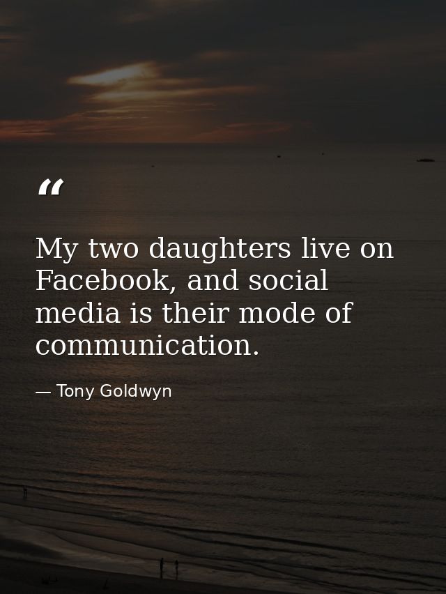 My two daughters live on Facebook, and social media is their mode of communication. — Tony Goldwyn