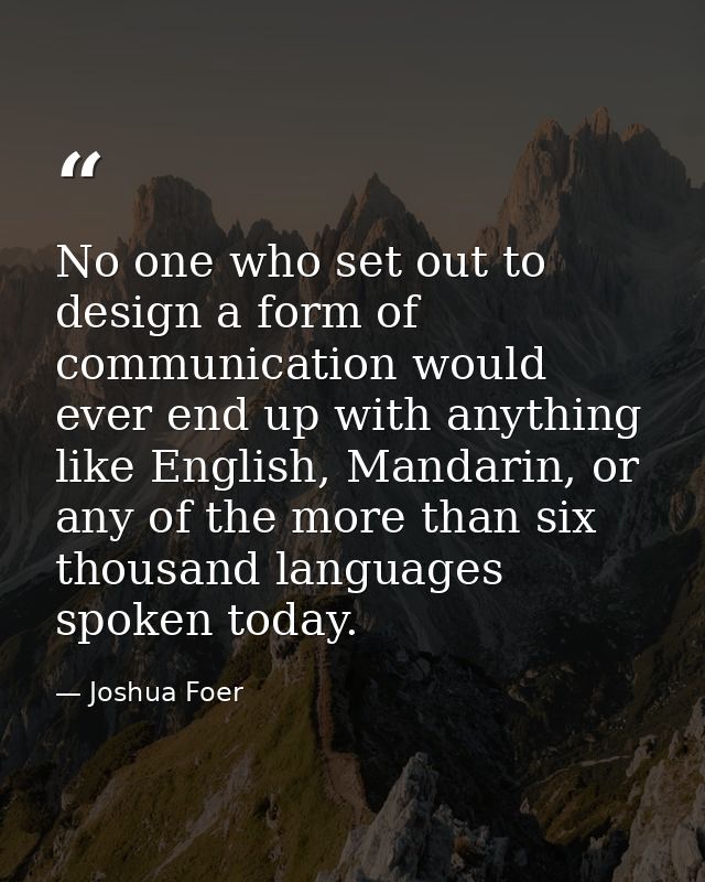 No one who set out to design a form of communication would ever end up with anything like English, Mandarin, or any of t — Joshua Foer