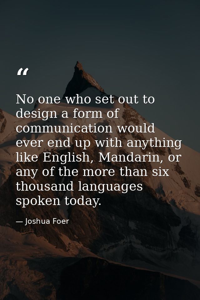 No one who set out to design a form of communication would ever end up with anything like English, Mandarin, or any of t — Joshua Foer