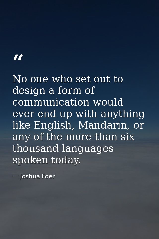 No one who set out to design a form of communication would ever end up with anything like English, Mandarin, or any of t — Joshua Foer