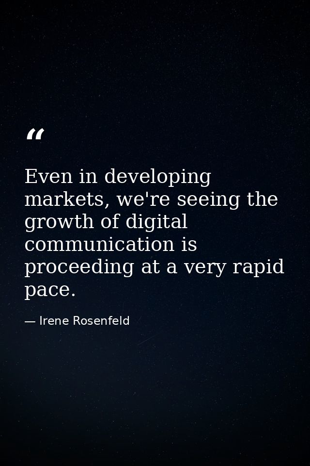 Even in developing markets, we're seeing the growth of digital communication is proceeding at a very rapid pace. — Irene Rosenfeld
