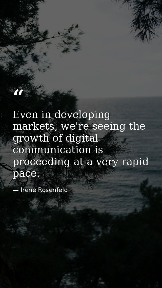 Even in developing markets, we're seeing the growth of digital communication is proceeding at a very rapid pace. — Irene Rosenfeld