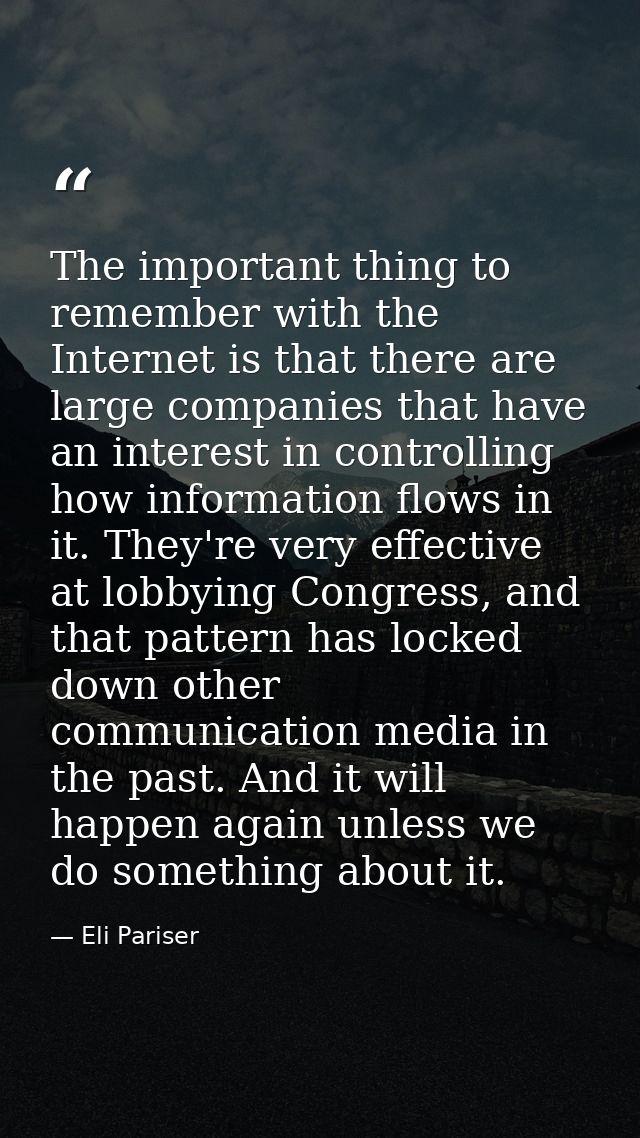 The important thing to remember with the Internet is that there are large companies that have an interest in controlling — Eli Pariser