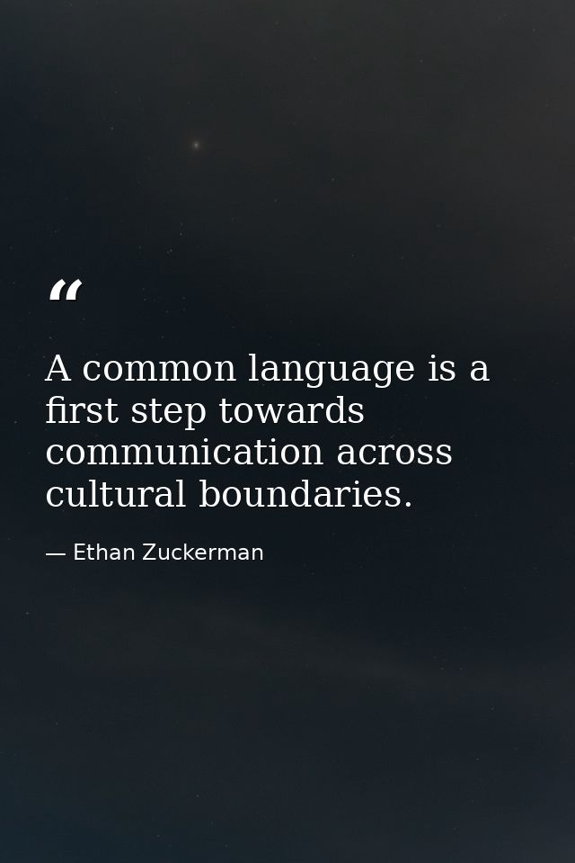 A common language is a first step towards communication across cultural boundaries. — Ethan Zuckerman