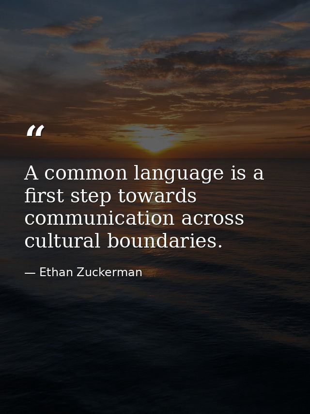 A common language is a first step towards communication across cultural boundaries. — Ethan Zuckerman