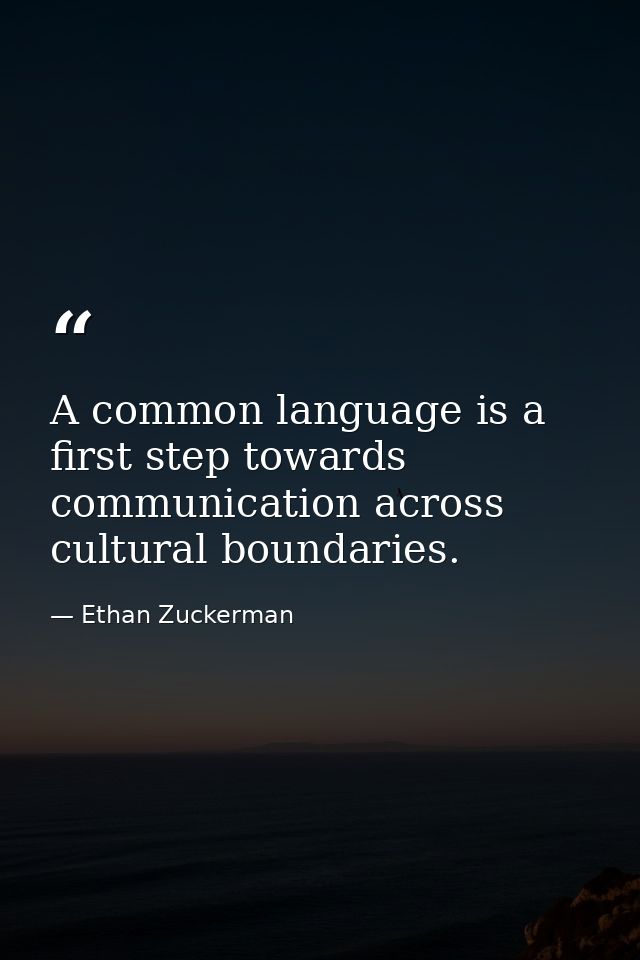 A common language is a first step towards communication across cultural boundaries. — Ethan Zuckerman