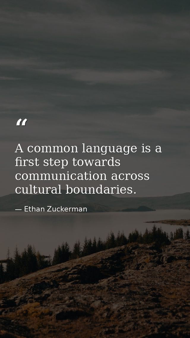 A common language is a first step towards communication across cultural boundaries. — Ethan Zuckerman