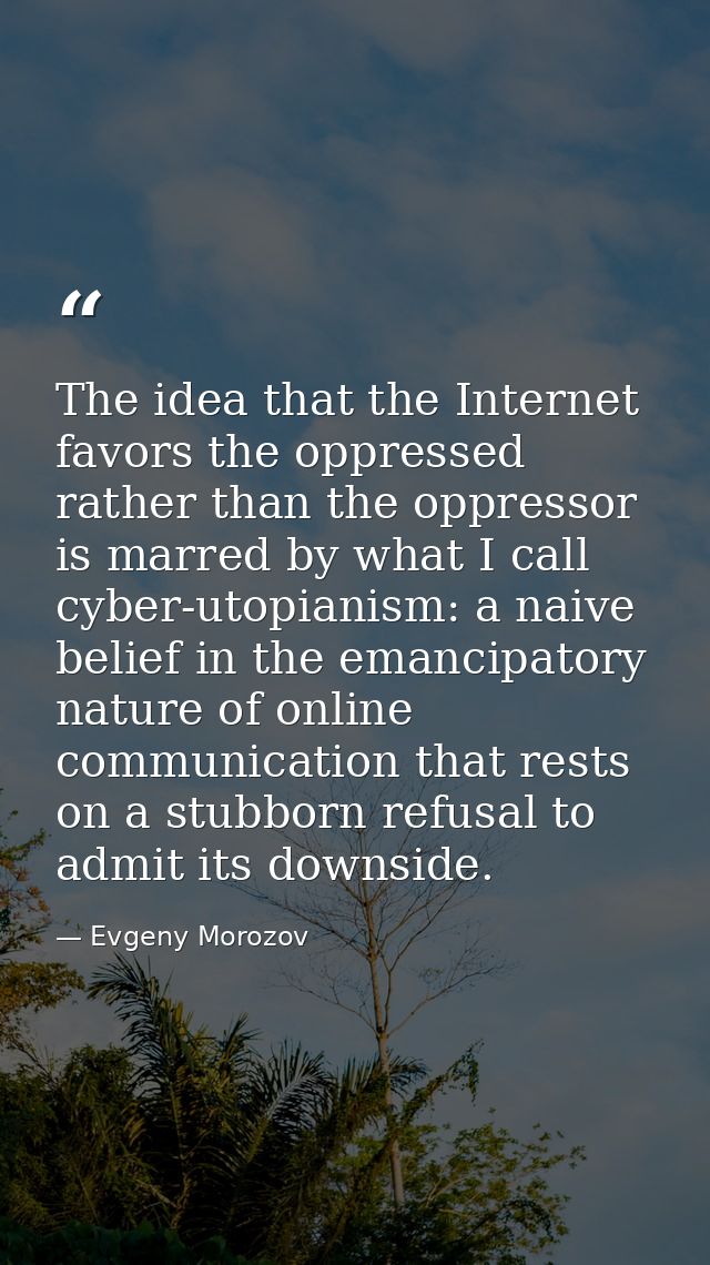 The idea that the Internet favors the oppressed rather than the oppressor is marred by what I call cyber-utopianism: a n — Evgeny Morozov