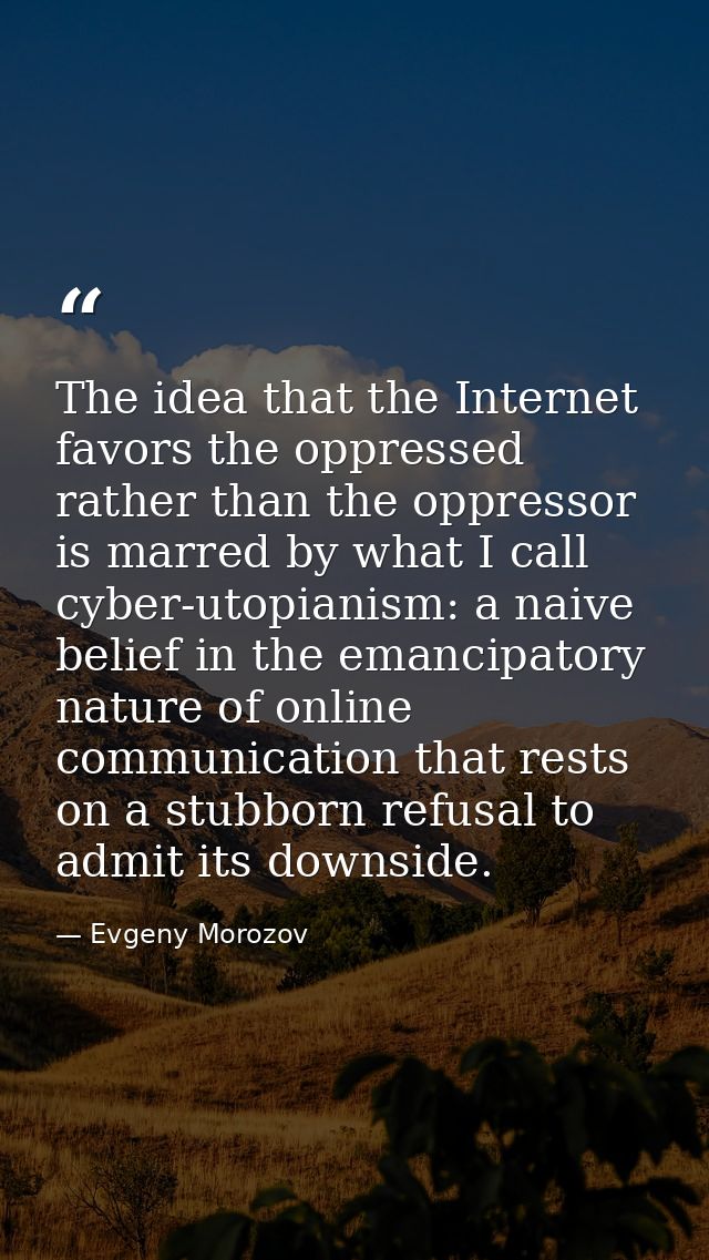The idea that the Internet favors the oppressed rather than the oppressor is marred by what I call cyber-utopianism: a n — Evgeny Morozov