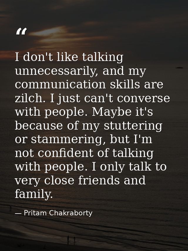 I don't like talking unnecessarily, and my communication skills are zilch. I just can't converse with people. Maybe it's — Pritam Chakraborty