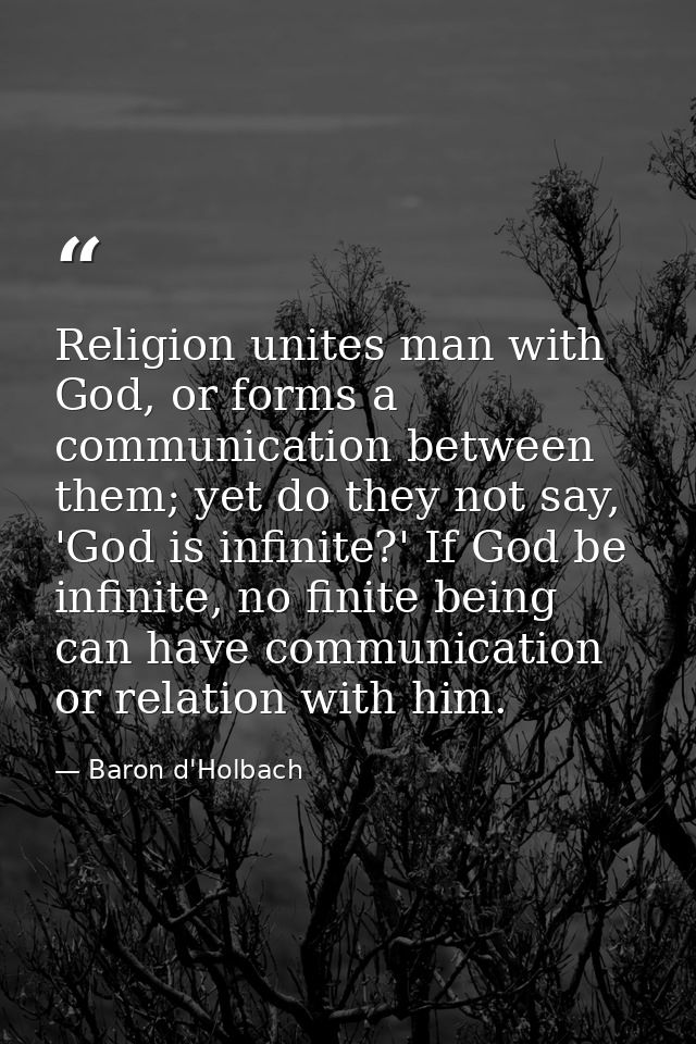 Religion unites man with God, or forms a communication between them; yet do they not say, 'God is infinite?' If God be i — Baron d'Holbach