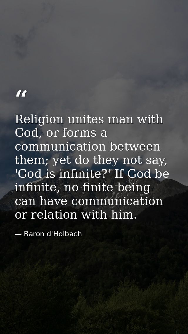 Religion unites man with God, or forms a communication between them; yet do they not say, 'God is infinite?' If God be i — Baron d'Holbach