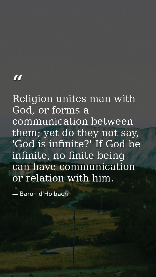 Religion unites man with God, or forms a communication between them; yet do they not say, 'God is infinite?' If God be i — Baron d'Holbach