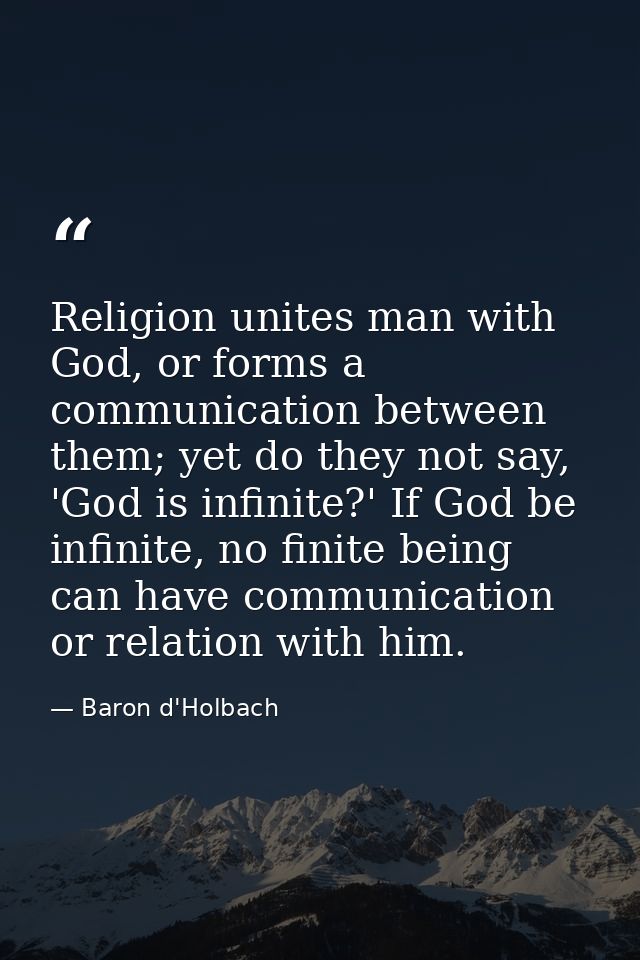 Religion unites man with God, or forms a communication between them; yet do they not say, 'God is infinite?' If God be i — Baron d'Holbach