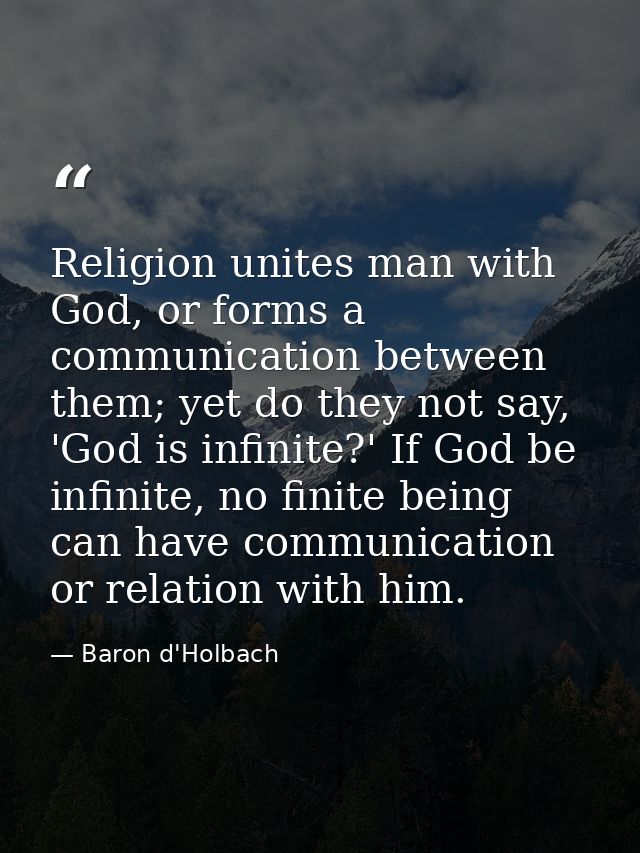 Religion unites man with God, or forms a communication between them; yet do they not say, 'God is infinite?' If God be i — Baron d'Holbach