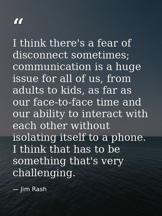 I think there's a fear of disconnect sometimes; communication is a huge issue for all of us, from adults to kids, as far — Jim Rash
