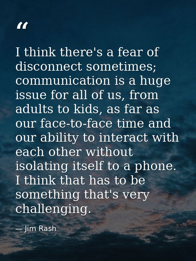 I think there's a fear of disconnect sometimes; communication is a huge issue for all of us, from adults to kids, as far — Jim Rash