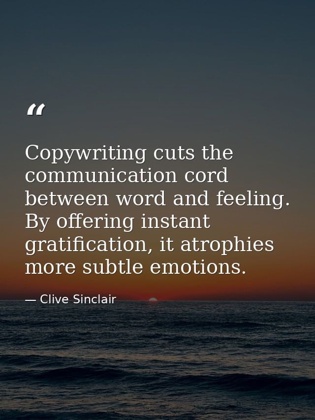 Copywriting cuts the communication cord between word and feeling. By offering instant gratification, it atrophies more s — Clive Sinclair
