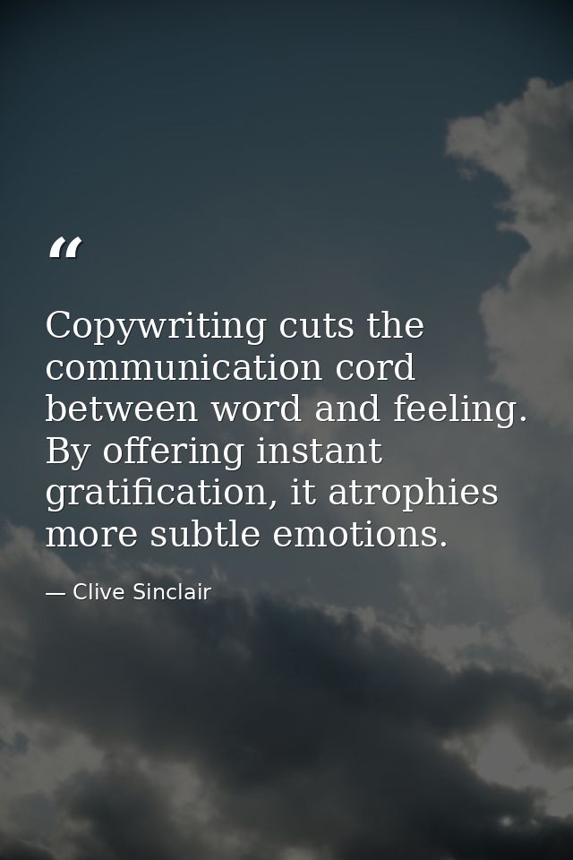 Copywriting cuts the communication cord between word and feeling. By offering instant gratification, it atrophies more s — Clive Sinclair