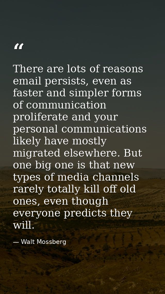 There are lots of reasons email persists, even as faster and simpler forms of communication proliferate and your persona — Walt Mossberg